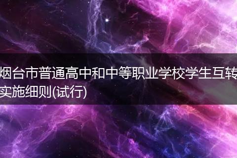 烟台市普通高中和中等职业学校学生互转实施细则(试行)