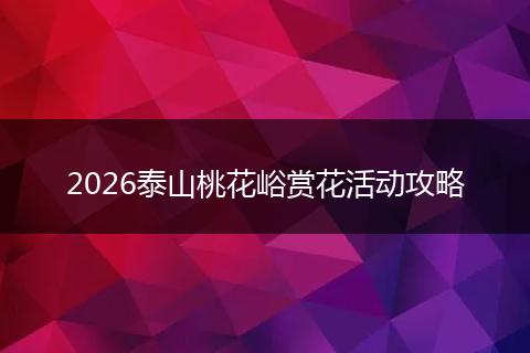 2026泰山桃花峪赏花活动攻略