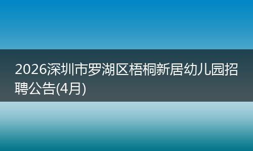 2026深圳市罗湖区梧桐新居幼儿园招聘公告(4月)