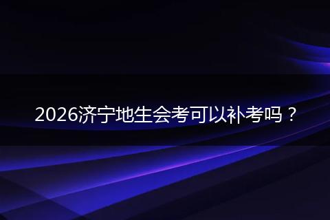 2026济宁地生会考可以补考吗？
