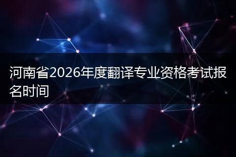 河南省2026年度翻译专业资格考试报名时间