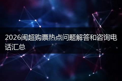 2026闽超购票热点问题解答和咨询电话汇总