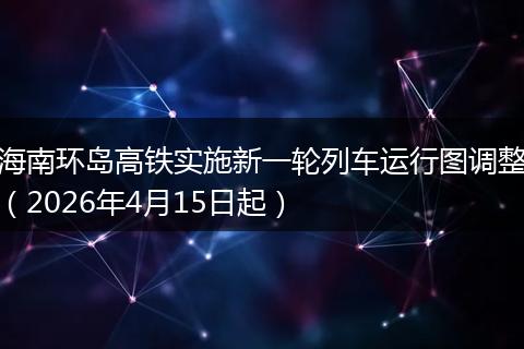 海南环岛高铁实施新一轮列车运行图调整（2026年4月15日起）