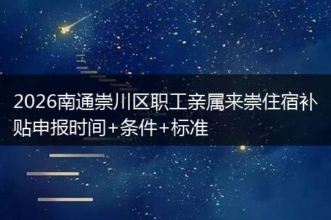 2026南通崇川区职工亲属来崇住宿补贴申报时间+条件+标准
