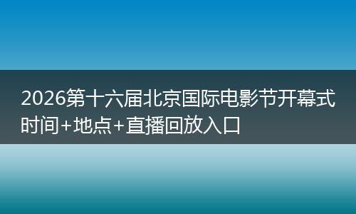 2026第十六届北京国际电影节开幕式时间+地点+直播回放入口