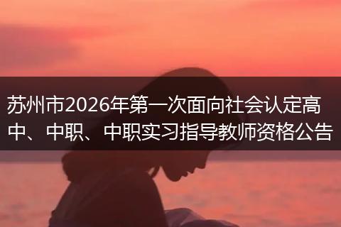 苏州市2026年第一次面向社会认定高中、中职、中职实习指导教师资格公告