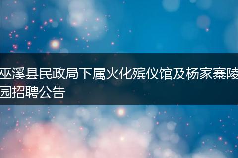 巫溪县民政局下属火化殡仪馆及杨家寨陵园招聘公告