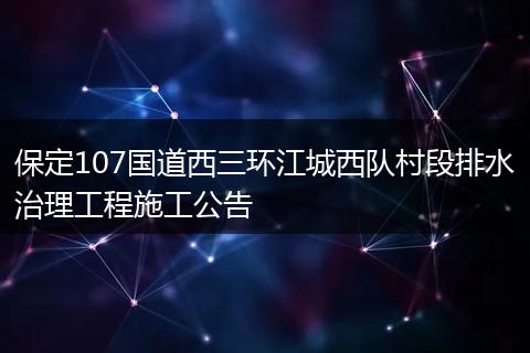 保定107国道西三环江城西队村段排水治理工程施工公告
