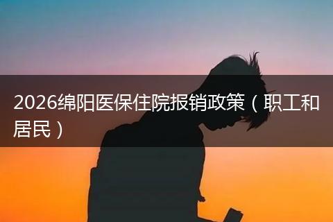 2026绵阳医保住院报销政策（职工和居民）