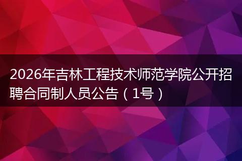 2026年吉林工程技术师范学院公开招聘合同制人员公告（1号）