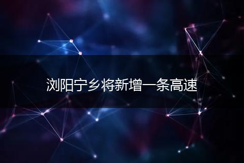 浏阳宁乡将新增一条高速
