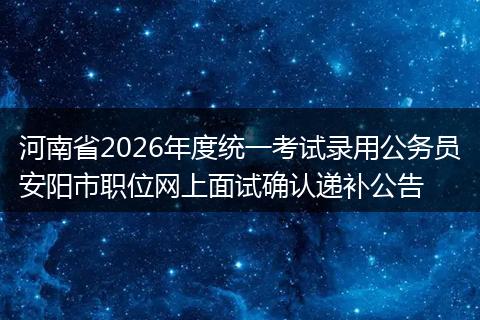 河南省2026年度统一考试录用公务员安阳市职位网上面试确认递补公告