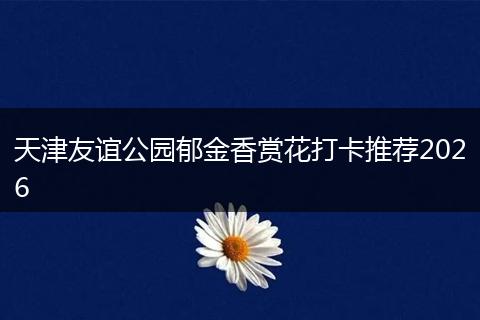 天津友谊公园郁金香赏花打卡推荐2026