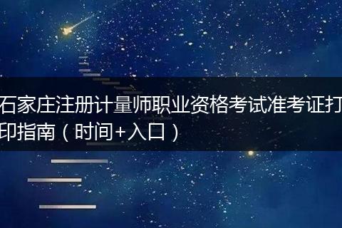 石家庄注册计量师职业资格考试准考证打印指南（时间+入口）