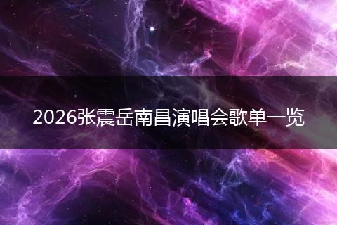 2026张震岳南昌演唱会歌单一览