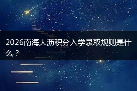 2026南海大沥积分入学录取规则是什么？