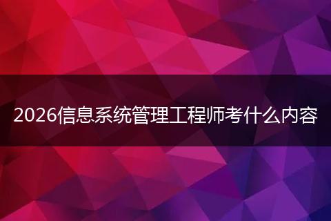 2026信息系统管理工程师考什么内容