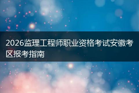 2026监理工程师职业资格考试安徽考区报考指南