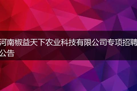 河南椒益天下农业科技有限公司专项招聘公告