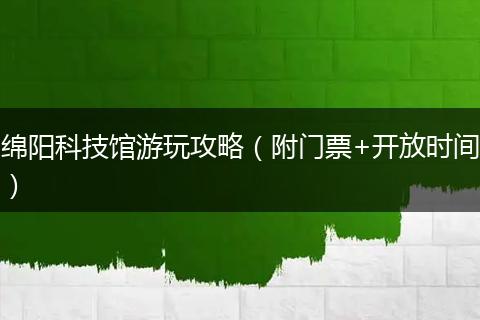 绵阳科技馆游玩攻略（附门票+开放时间）