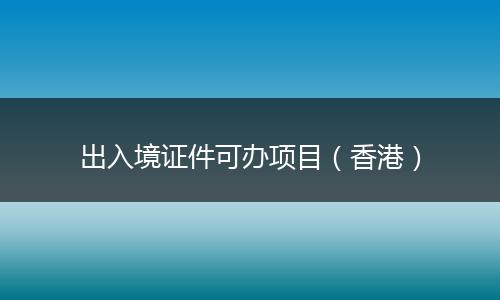 出入境证件可办项目（香港）