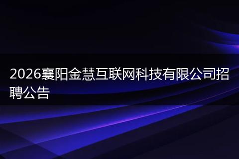 2026襄阳金慧互联网科技有限公司招聘公告