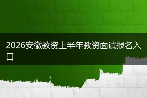 2026安徽教资上半年教资面试报名入口