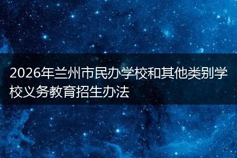 2026年兰州市民办学校和其他类别学校义务教育招生办法