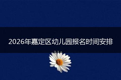2026年嘉定区幼儿园报名时间安排