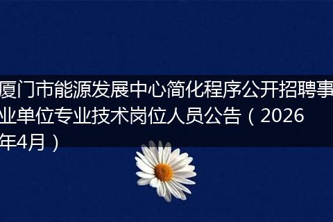厦门市能源发展中心简化程序公开招聘事业单位专业技术岗位人员公告（2026年4月）