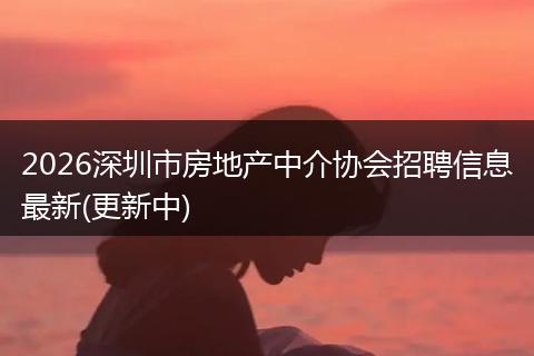 2026深圳市房地产中介协会招聘信息最新(更新中)