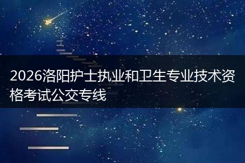 2026洛阳护士执业和卫生专业技术资格考试公交专线