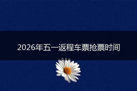 2026年五一返程车票抢票时间