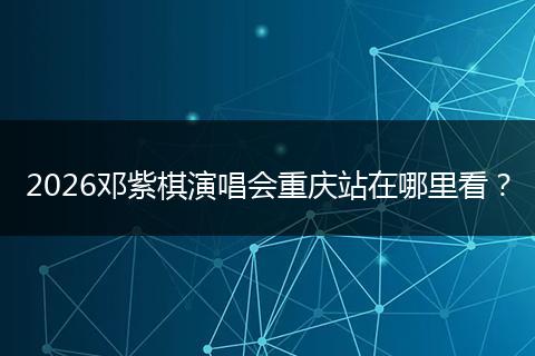 2026邓紫棋演唱会重庆站在哪里看？