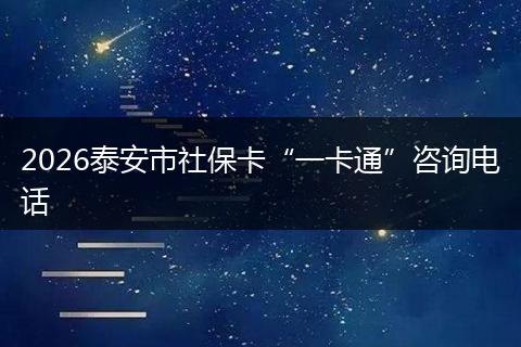 2026泰安市社保卡“一卡通”咨询电话