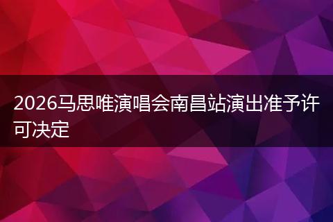 2026马思唯演唱会南昌站演出准予许可决定