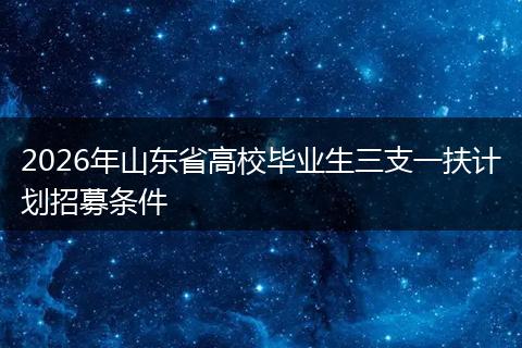 2026年山东省高校毕业生三支一扶计划招募条件