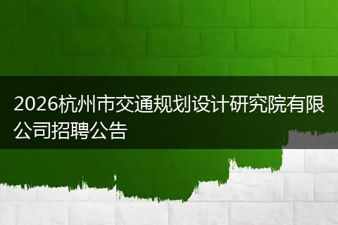 2026杭州市交通规划设计研究院有限公司招聘公告