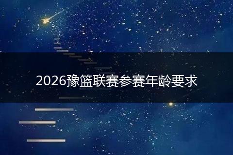 2026豫篮联赛参赛年龄要求