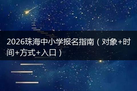 2026珠海中小学报名指南（对象+时间+方式+入口）
