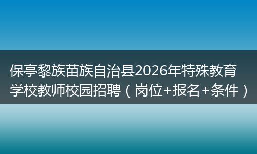保亭黎族苗族自治县2026年特殊教育学校教师校园招聘（岗位+报名+条件）