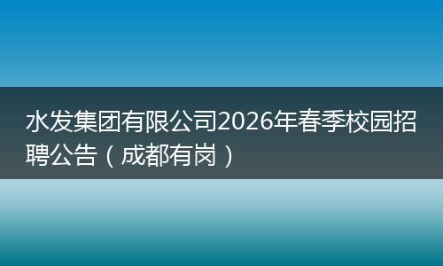 水发集团有限公司2026年春季校园招聘公告（成都有岗）