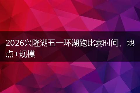 2026兴隆湖五一环湖跑比赛时间、地点+规模