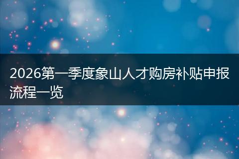 2026第一季度象山人才购房补贴申报流程一览