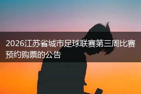 2026江苏省城市足球联赛第三周比赛预约购票的公告