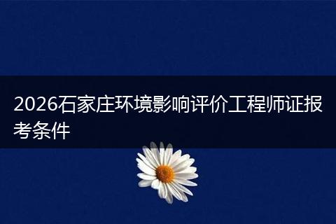 2026石家庄环境影响评价工程师证报考条件