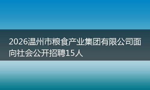 2026温州市粮食产业集团有限公司面向社会公开招聘15人