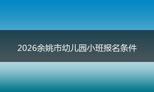 2026余姚市幼儿园小班报名条件