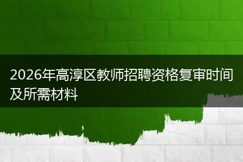 2026年高淳区教师招聘资格复审时间及所需材料