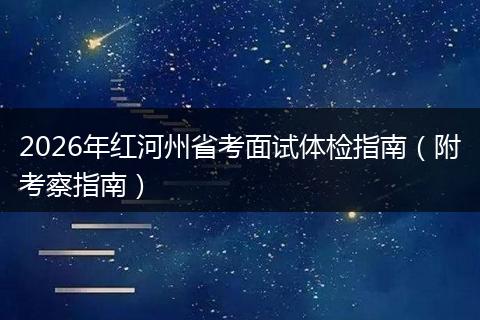 2026年红河州省考面试体检指南（附考察指南）